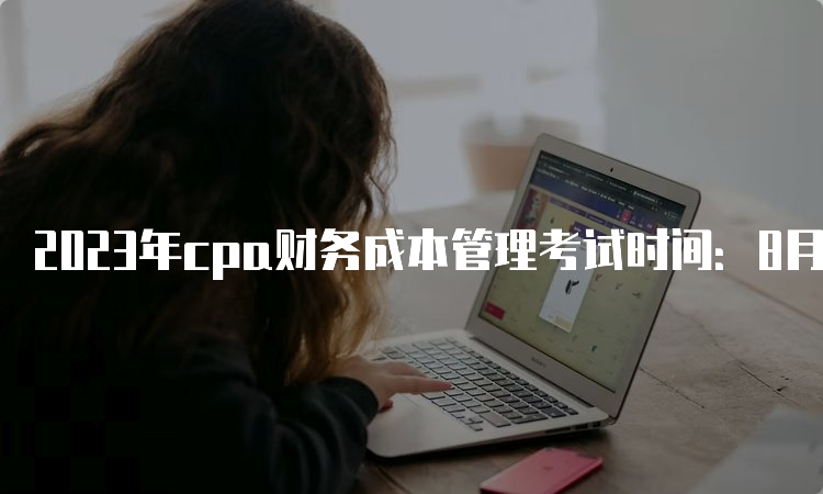 2023年cpa财务成本管理考试时间：8月26日