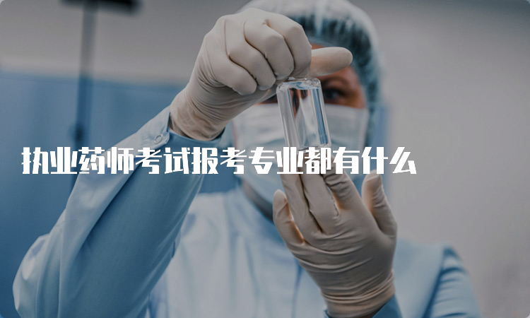 执业药师考试报考专业都有什么