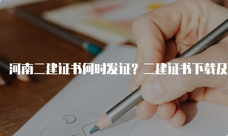 河南二建证书何时发证？二建证书下载及查询流程