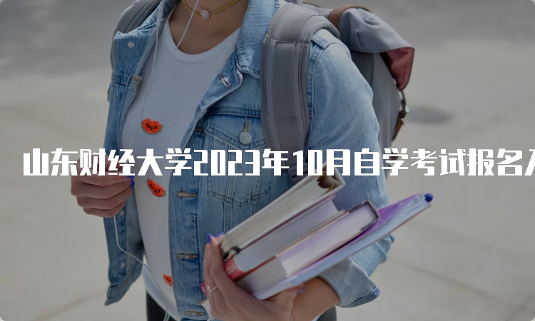 山东财经大学2023年10月自学考试报名入口持续开通中