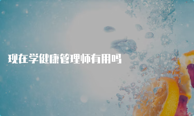 现在学健康管理师有用吗