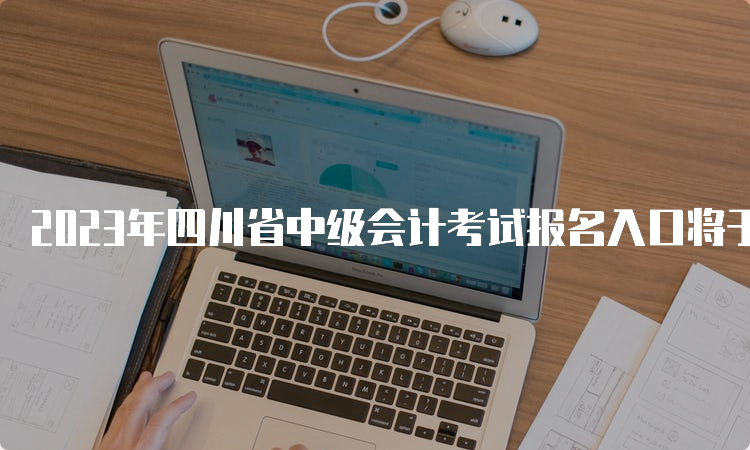2023年四川省中级会计考试报名入口将于6月25日开放