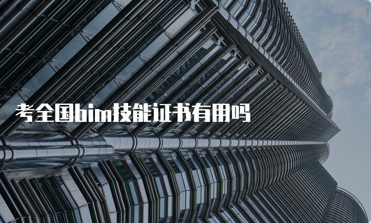 考全国bim技能证书有用吗