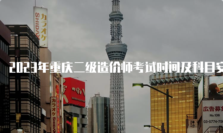 2023年重庆二级造价师考试时间及科目安排