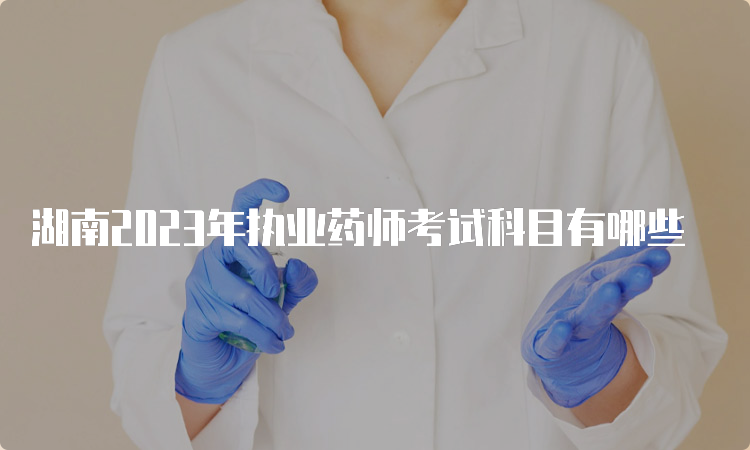 湖南2023年执业药师考试科目有哪些