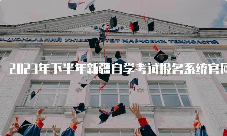 2023年下半年新疆自学考试报名系统官网入口在哪里