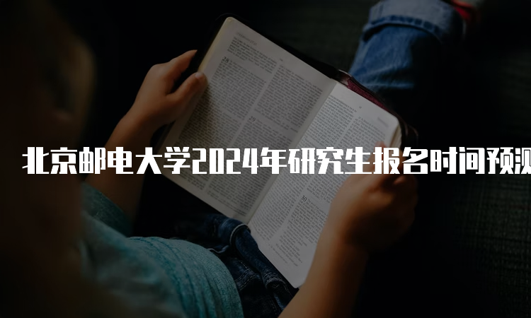 北京邮电大学2024年研究生报名时间预测：10月5日