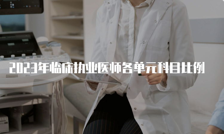 2023年临床执业医师各单元科目比例