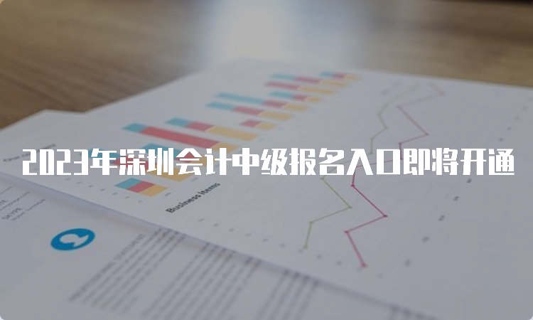 2023年深圳会计中级报名入口即将开通