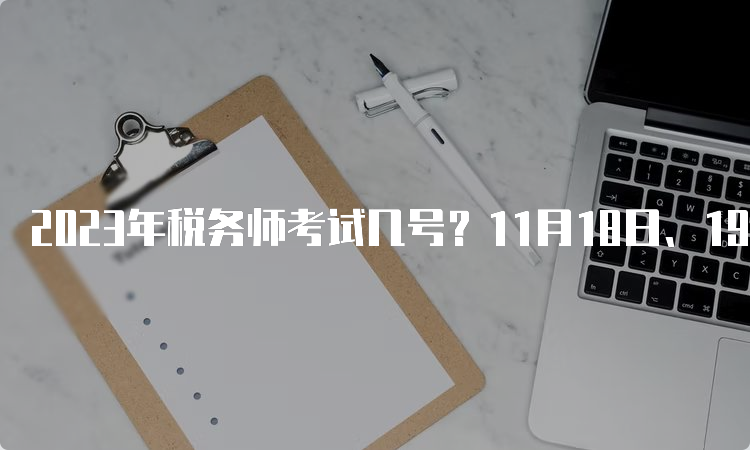 2023年税务师考试几号？11月18日、19日