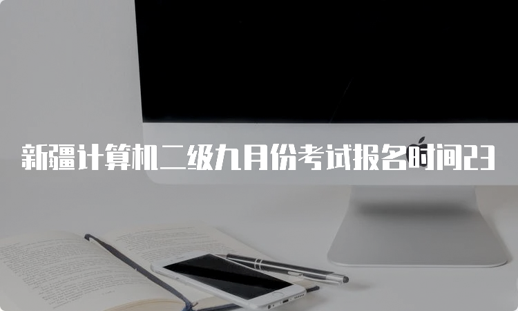 新疆计算机二级九月份考试报名时间23