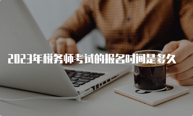 2023年税务师考试的报名时间是多久