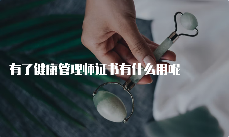 有了健康管理师证书有什么用呢