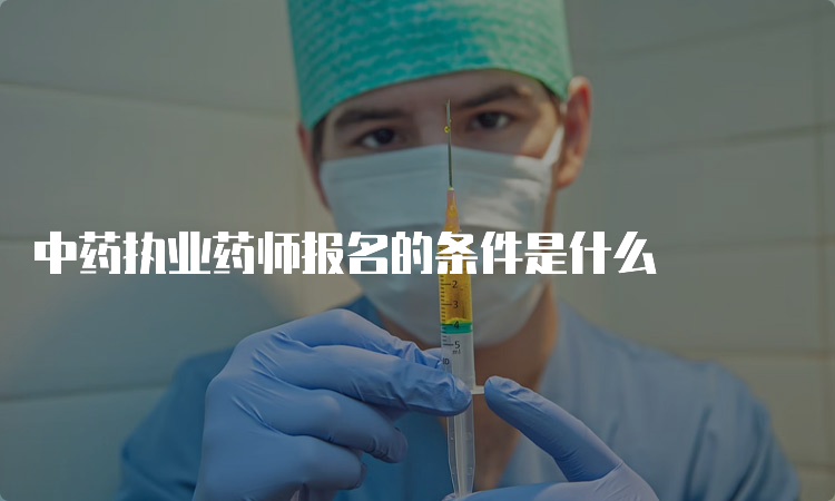 中药执业药师报名的条件是什么