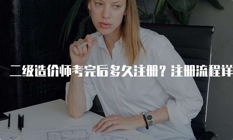 二级造价师考完后多久注册？注册流程详解！