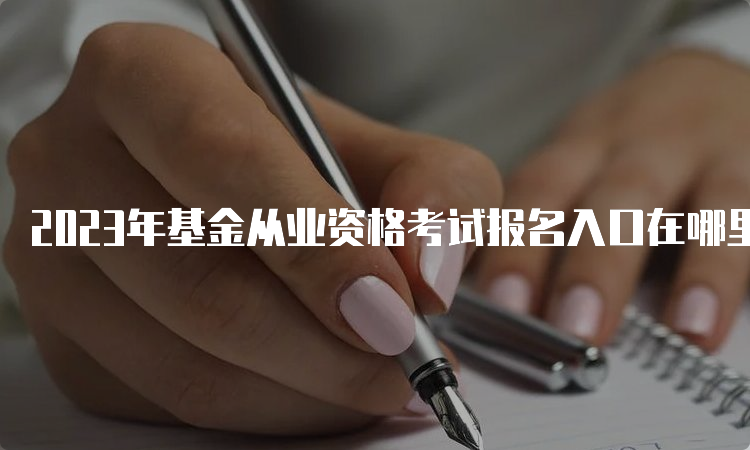 2023年基金从业资格考试报名入口在哪里？