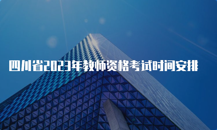 四川省2023年教师资格考试时间安排