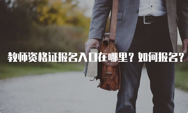 教师资格证报名入口在哪里？如何报名？