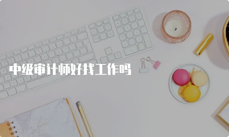 中级审计师好找工作吗