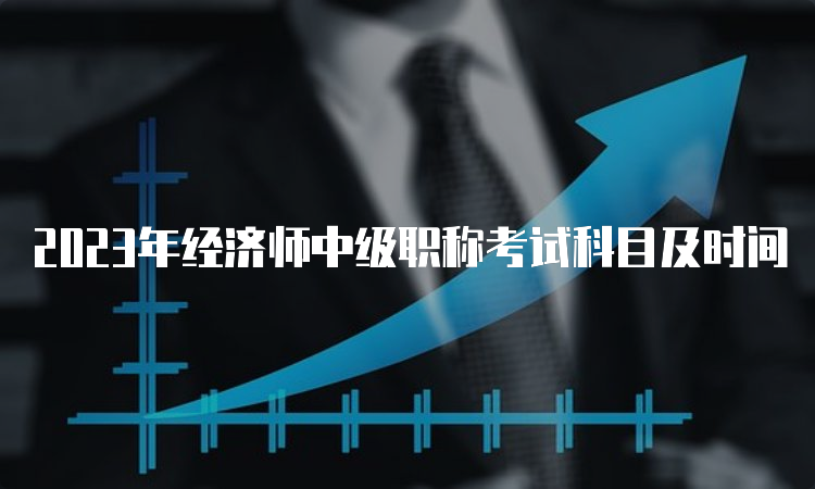 2023年经济师中级职称考试科目及时间