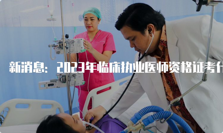 新消息：2023年临床执业医师资格证考什么科目