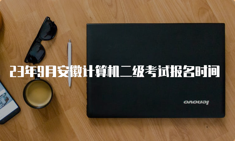 23年9月安徽计算机二级考试报名时间