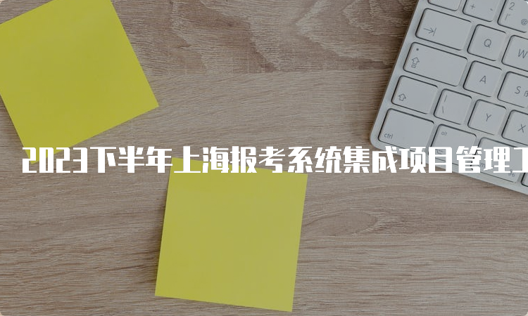 2023下半年上海报考系统集成项目管理工程师条件