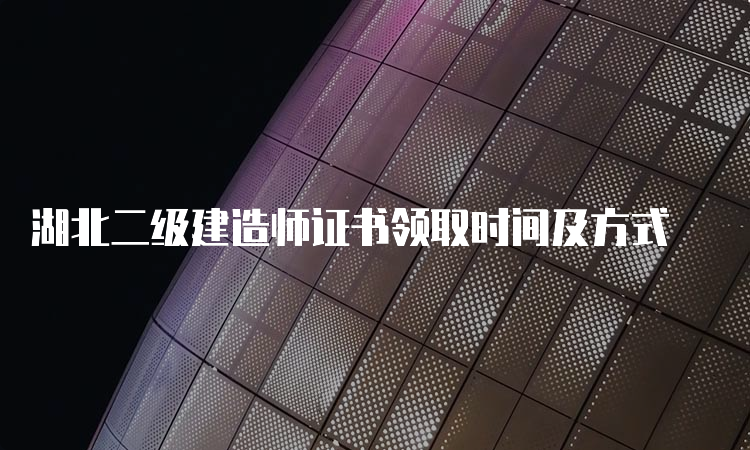 湖北二级建造师证书领取时间及方式