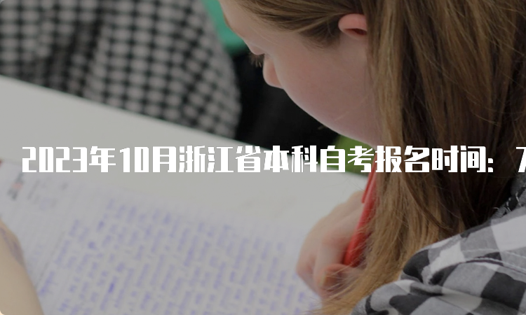 2023年10月浙江省本科自考报名时间：7月3日至7日