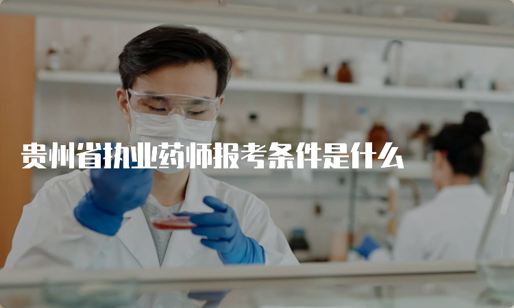 贵州省执业药师报考条件是什么