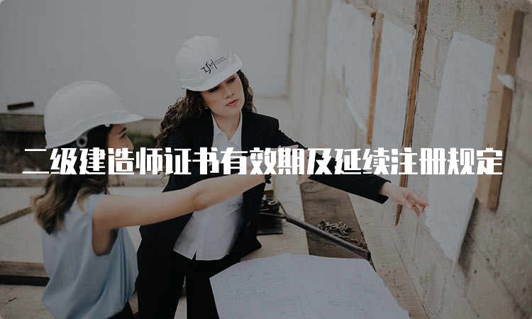 二级建造师证书有效期及延续注册规定