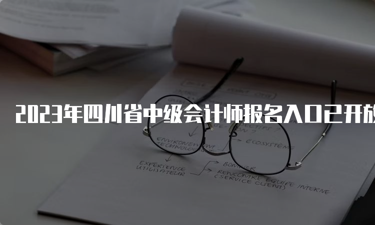 2023年四川省中级会计师报名入口已开放，报名持续半月