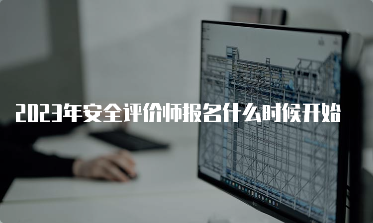 2023年安全评价师报名什么时候开始