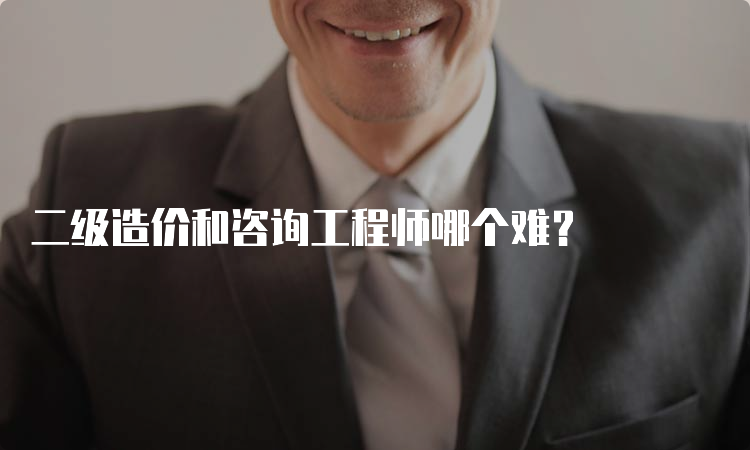 二级造价和咨询工程师哪个难？