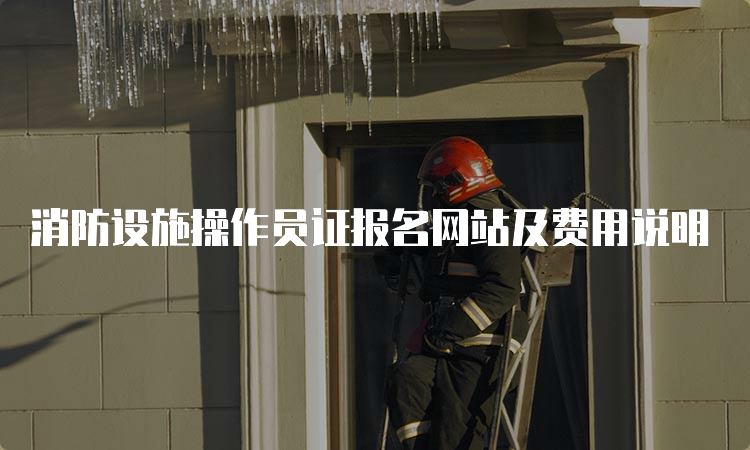 消防设施操作员证报名网站及费用说明