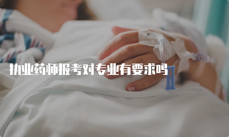 执业药师报考对专业有要求吗