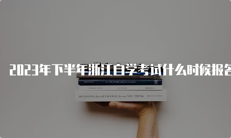 2023年下半年浙江自学考试什么时候报名时间？7月3日至7日