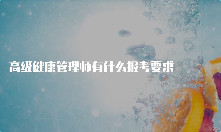 高级健康管理师有什么报考要求