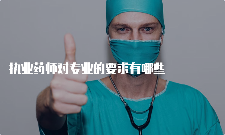 执业药师对专业的要求有哪些