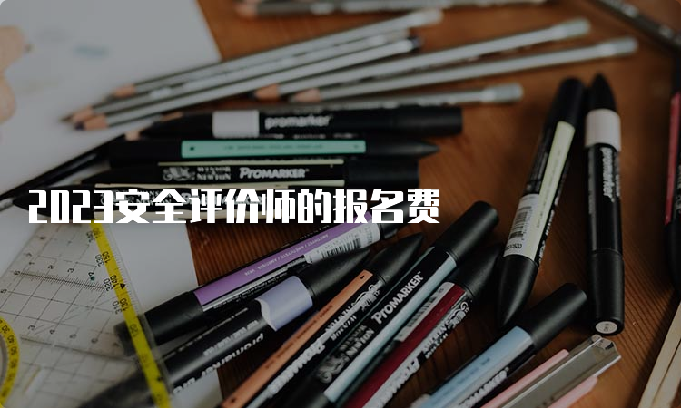 2023安全评价师的报名费