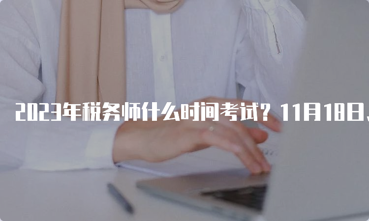 2023年税务师什么时间考试？11月18日、19日