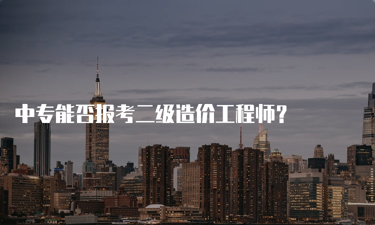 中专能否报考二级造价工程师？