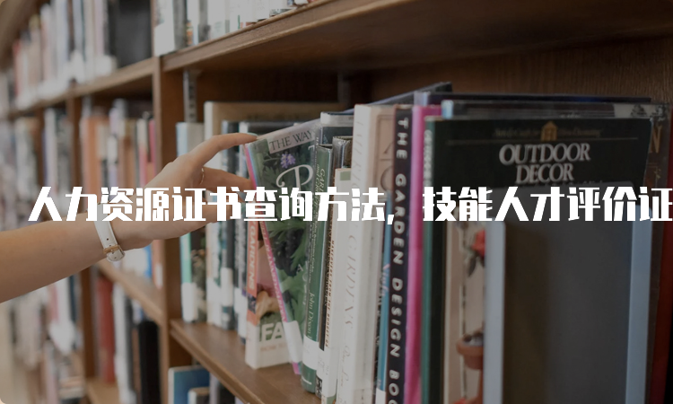 人力资源证书查询方法，技能人才评价证书官网入口