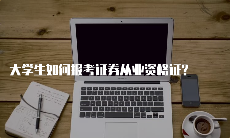 大学生如何报考证券从业资格证？