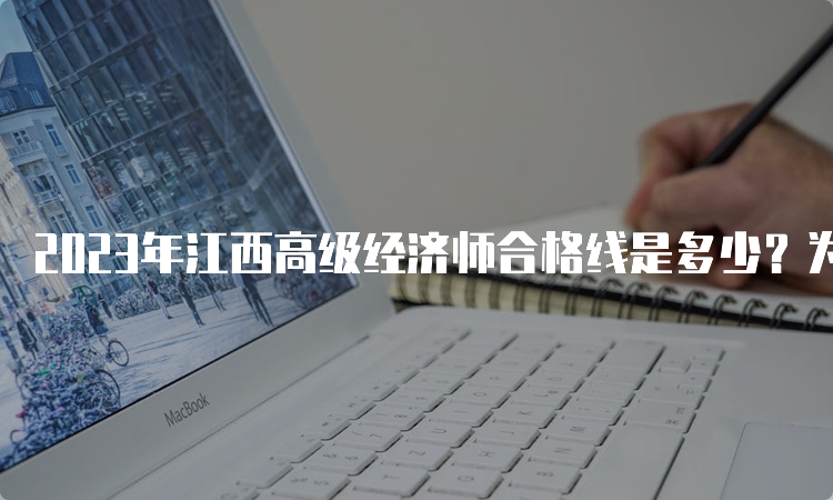 2023年江西高级经济师合格线是多少？为60分