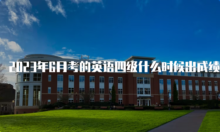 2023年6月考的英语四级什么时候出成绩