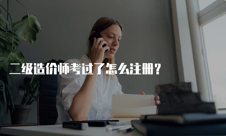 二级造价师考过了怎么注册？