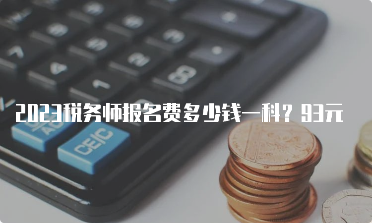 2023税务师报名费多少钱一科？93元