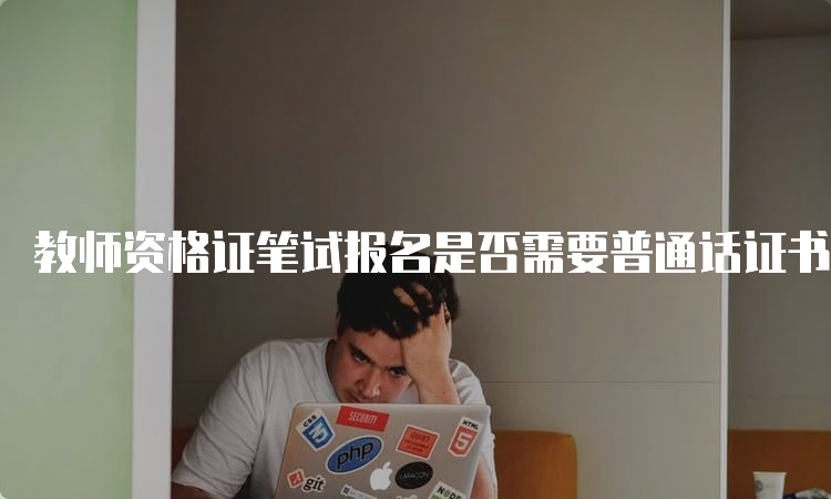 教师资格证笔试报名是否需要普通话证书？