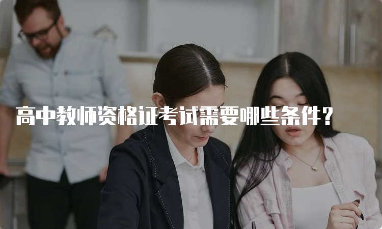 高中教师资格证考试需要哪些条件？